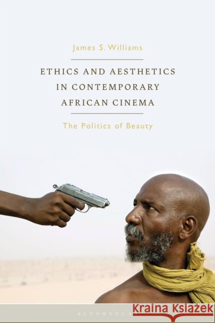 Ethics and Aesthetics in Contemporary African Cinema: The Politics of Beauty James S. Williams Julian Ross L 9781350194403 Bloomsbury Academic - książka