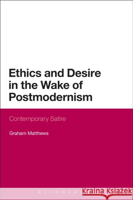 Ethics and Desire in the Wake of Postmodernism: Contemporary Satire Matthews, Graham 9781472526373  - książka