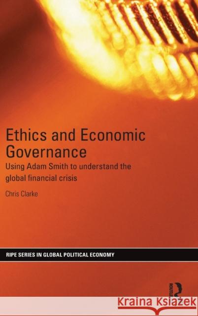 Ethics and Economic Governance: Using Adam Smith to Understand the Global Financial Crisis Chris Clarke 9781138840348 Routledge - książka