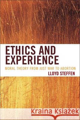 Ethics and Experience: Moral Theory from Just War to Abortion Steffen, Lloyd 9781442216532 Rowman & Littlefield Publishers - książka