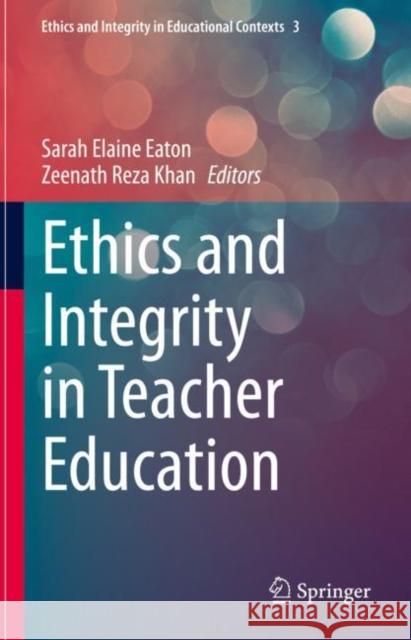 Ethics and Integrity in Teacher Education Sarah Elaine Eaton Zeenath Reza Khan 9783031169212 Springer - książka