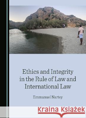 Ethics and Integrity in the Rule of Law and International Law Emmanuel Nartey   9781527510074 Cambridge Scholars Publishing - książka