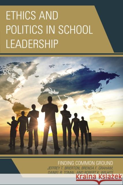 Ethics and Politics in School Leadership: Finding Common Ground Daniel R. Tomal Robert K. Wilhite Brenda Graham 9781475818987 Rowman & Littlefield Publishers - książka