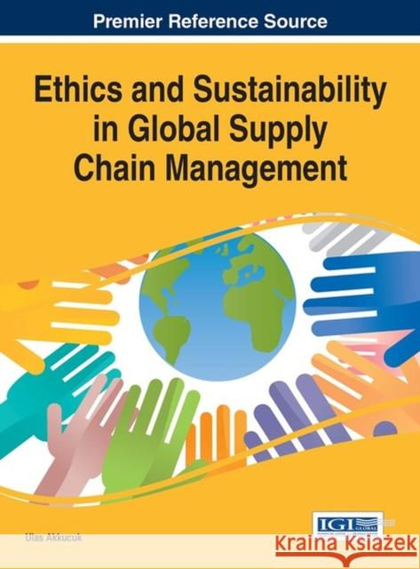 Ethics and Sustainability in Global Supply Chain Management Ulas Akkucuk 9781522520368 Business Science Reference - książka