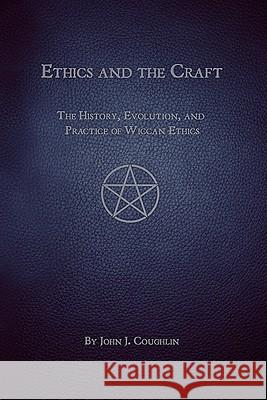 Ethics and the Craft: The History, Evolution, and Practice of Wiccan Ethics John J. Coughlin 9780982354902 Waning Moon Publications - książka