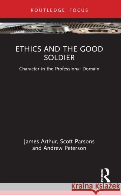 Ethics and the Good Soldier: Character in the Professional Domain James Arthur Scott Parsons Andrew Peterson 9781032362991 Routledge - książka