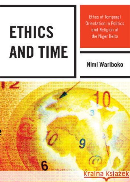 Ethics and Time: Ethos of Temporal Orientation in Politics and Religion of the Niger Delta Wariboko, Nimi 9780739150283 Lexington Books - książka