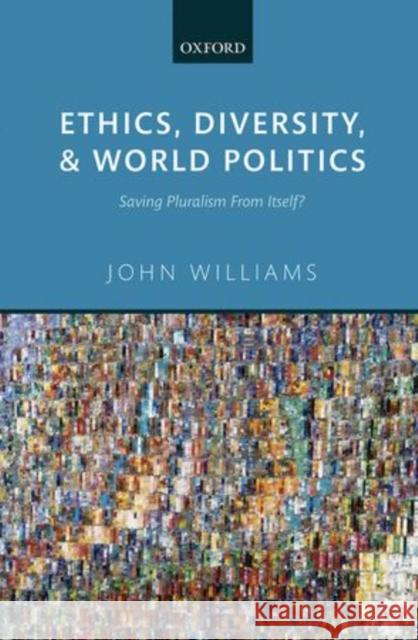 Ethics, Diversity, and World Politics: Saving Pluralism from Itself? Williams, John 9780198733621 Oxford University Press, USA - książka