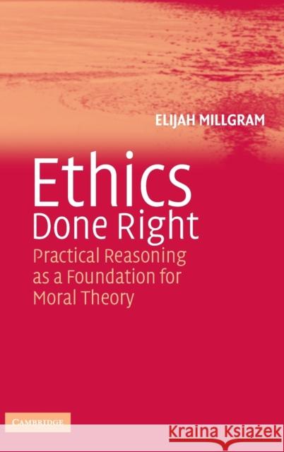 Ethics Done Right: Practical Reasoning as a Foundation for Moral Theory Millgram, Elijah 9780521839433 Cambridge University Press - książka