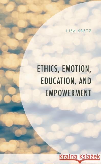 Ethics, Emotion, Education, and Empowerment Lisa Kretz 9781793614452 Lexington Books - książka