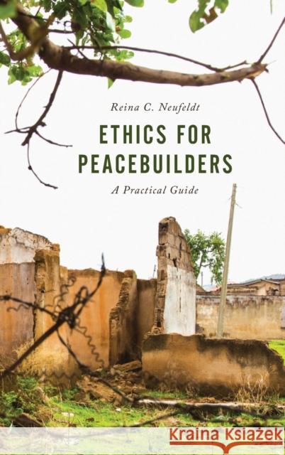 Ethics for Peacebuilders: A Practical Guide Reina C. Neufeldt 9781442264915 Rowman & Littlefield Publishers - książka