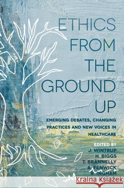 Ethics from the Ground Up: Emerging Debates, Changing Practices and New Voices in Healthcare Julie Wintrup 9781352002751 Bloomsbury Publishing PLC - książka