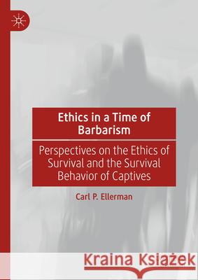 Ethics in a Time of Barbarism: Perspectives on the Ethics of Survival and the Survival Behavior of Captives Carl P. Ellerman 9783031989247 Palgrave MacMillan - książka