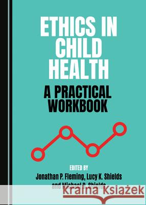 Ethics in Child Health: A Practical Workbook Michael D. Shields Jonathan P. Fleming 9781527545748 Cambridge Scholars Publishing - książka