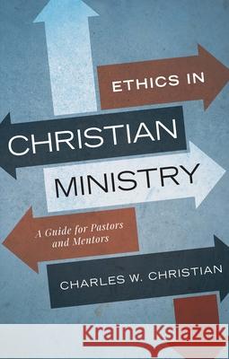 Ethics in Christian Ministry: A Guide for Pastors and Mentors Charles W. Christian 9780834136014 Beacon Hill Press of Kansas City - książka