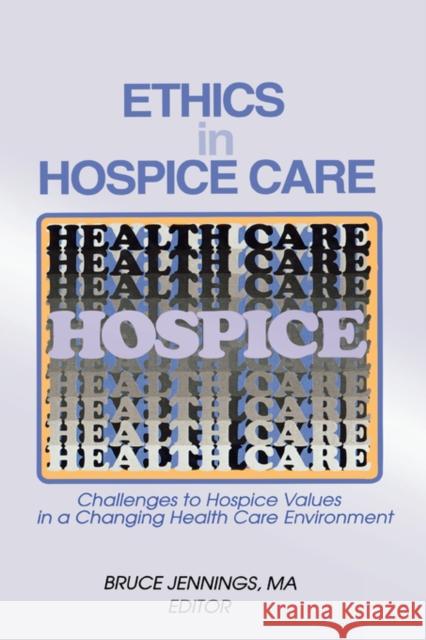 Ethics in Hospice Care : Challenges to Hospice Values in a Changing Health Care Environment Bruce Jennings Bruce Jennings 9780789003287 Haworth Press - książka