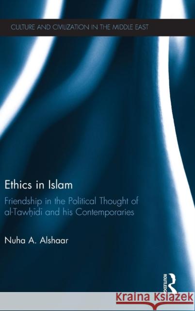 Ethics in Islam: Friendship in the Political Thought of Al-Tawhidi and His Contemporaries Nuha Al-Shaar 9780415858519 Routledge - książka