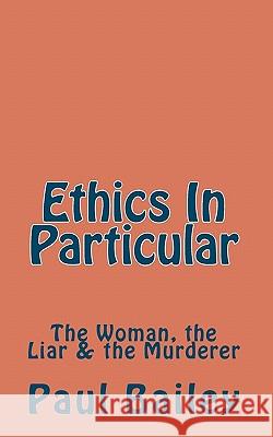 Ethics In Particular: The Woman, the Liar & the Murderer Bailey, Paul 9781450554671 Createspace - książka