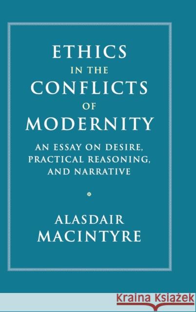 Ethics in the Conflicts of Modernity: An Essay on Desire, Practical Reasoning, and Narrative Alasdair MacIntyre 9781107176454 Cambridge University Press - książka