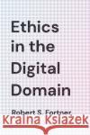 Ethics in the Digital Domain Robert S. Fortner 9781538121849 Rowman & Littlefield Publishers