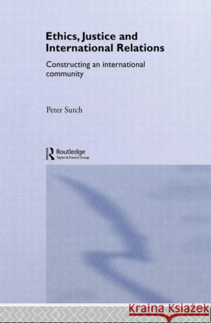 Ethics, Justice and International Relations : Constructing an International Community Peter Sutch 9780415232746 Routledge - książka