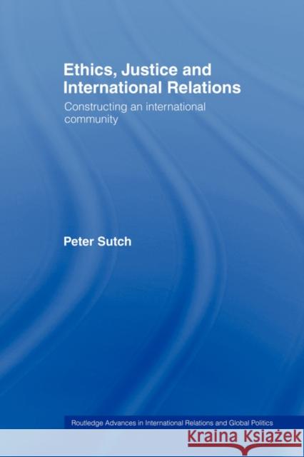 Ethics, Justice and International Relations: Constructing an International Community Sutch, Peter 9780415406567 Routledge - książka