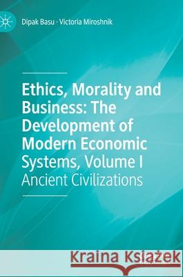 Ethics, Morality and Business: The Development of Modern Economic Systems, Volume I: Ancient Civilizations Dipak Basu Victoria Miroshnik 9783030714925 Palgrave MacMillan - książka