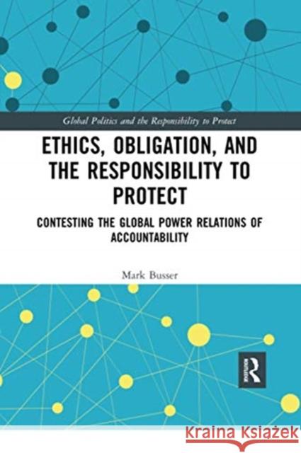 Ethics, Obligation, and the Responsibility to Protect: Contesting the Global Power Relations of Accountability Mark Busser 9780367728588 Routledge - książka