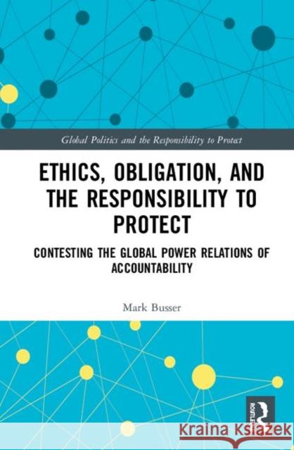 Ethics, Obligation, and the Responsibility to Protect: Contesting the Global Power Relations of Accountability Busser, Mark 9781138341227 Routledge - książka