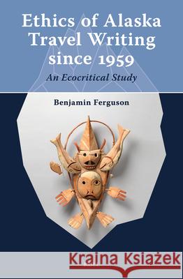 Ethics of Alaska Travel Writing Since 1959: An Ecocritical Study Benjamin Ferguson 9789004734753 Brill - książka