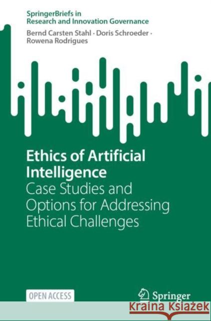 Ethics of Artificial Intelligence: Case Studies and Options for Addressing Ethical Challenges Bernd Carsten Stahl Doris Schroeder Rowena Rodrigues 9783031170393 Springer - książka