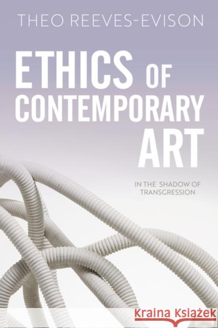 Ethics of Contemporary Art: In the Shadow of Transgression Theo Reeves-Evison 9781501388095 Bloomsbury Visual Arts - książka