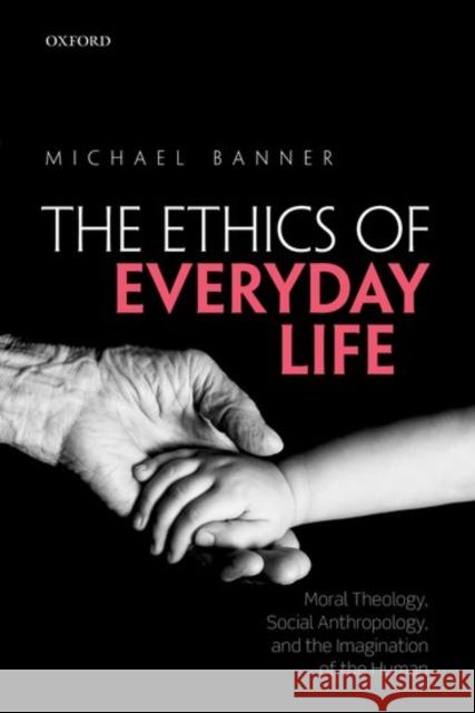 Ethics of Everyday Life: Moral Theology, Social Anthropology, and the Imagination of the Human Michael Banner 9780198766469 Oxford University Press, USA - książka