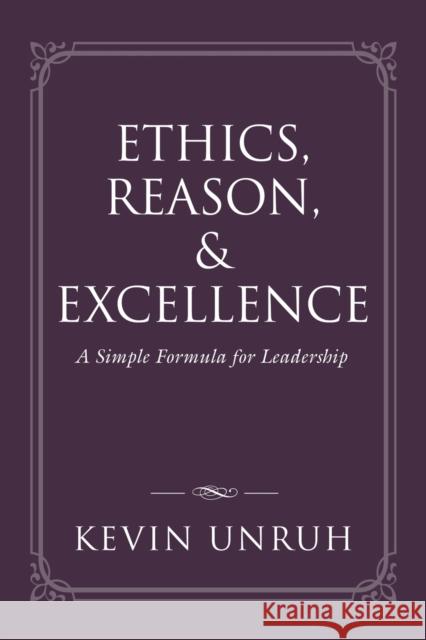 Ethics, Reason, & Excellence: A Simple Formula for Leadership Kevin Unruh 9781647187828 Booklocker.com - książka