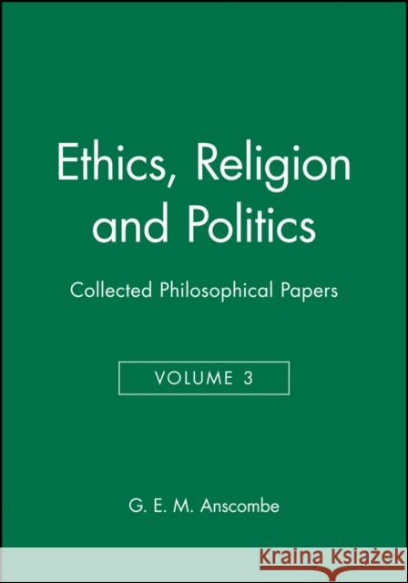 Ethics, Religion and Politics: Collected Philosophical Papers, Volume 3 Anscombe, G. E. M. 9780631129424 John Wiley & Sons - książka