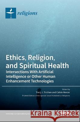 Ethics, Religion, and Spiritual Health: Intersections With Artificial Intelligence or Other Human Enhancement Technologies Tracy J. Trothen Calvin Mercer 9783036557175 Mdpi AG - książka