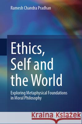 Ethics, Self and the World: Exploring Metaphysical Foundations in Moral Philosophy Ramesh Chandra Pradhan 9789819734955 Springer - książka