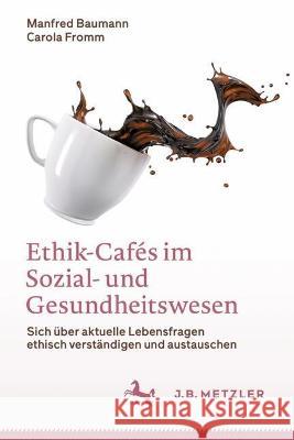 Ethik-Cafés Im Sozial- Und Gesundheitswesen: Sich Über Aktuelle Lebensfragen Ethisch Verständigen Und Austauschen Baumann, Manfred 9783662661772 J.B. Metzler - książka