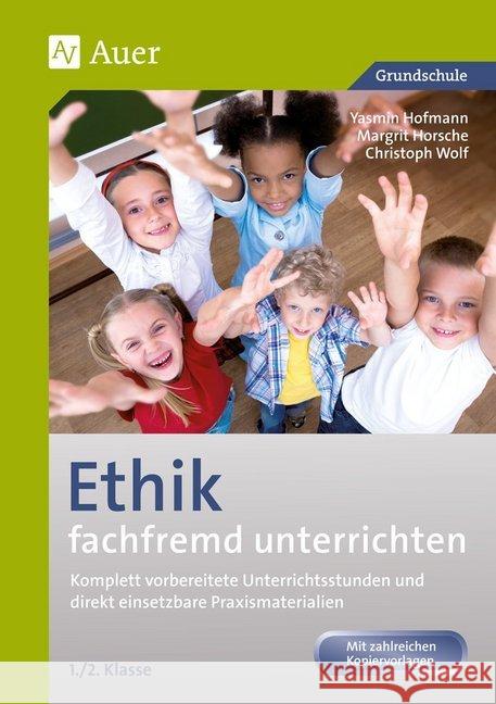 Ethik fachfremd unterrichten, 1./2. Klasse : Komplett vorbereitete Unterrichtsstunden und direkt einsetzbare Praxismaterialien Hofmann, Yasmin; Horsche, Margit; Wolf, Christian 9783403068372 Auer Verlag in der AAP Lehrerfachverlage GmbH - książka