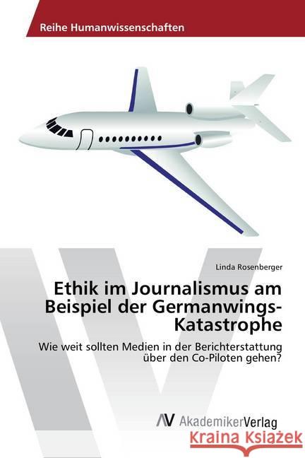 Ethik im Journalismus am Beispiel der Germanwings-Katastrophe : Wie weit sollten Medien in der Berichterstattung über den Co-Piloten gehen? Rosenberger, Linda 9783330502055 AV Akademikerverlag - książka