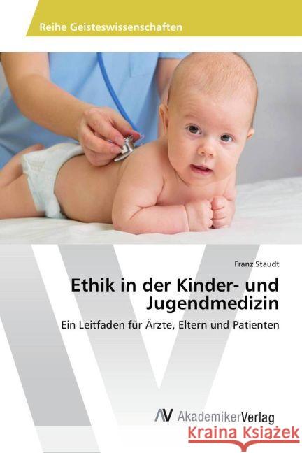 Ethik in der Kinder- und Jugendmedizin : Ein Leitfaden für Ärzte, Eltern und Patienten Staudt, Franz 9783639870145 AV Akademikerverlag - książka