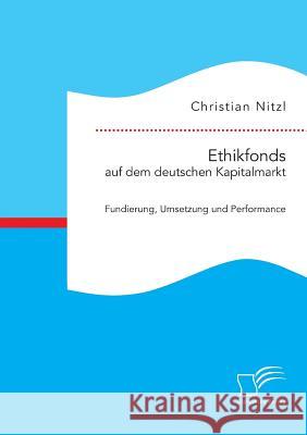 Ethikfonds auf dem deutschen Kapitalmarkt: Fundierung, Umsetzung und Performance Christian Nitzl 9783959345590 Diplomica Verlag Gmbh - książka