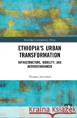 Ethiopia's Urban Transformation: Infrastructure, Mobility, and Authoritarianism Thomas Betschart 9781041228004 Taylor & Francis Ltd - książka
