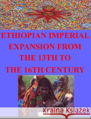 Ethiopian Imperial Expansion From The 13th To The 16th Century Naval Postgraduate School 9781499243208 Createspace - książka