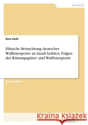 Ethische Betrachtung deutscher Waffenexporte an Saudi Arabien. Folgen der Rüstungsgüter- und Waffenexporte Auth, Sara 9783346330123 Grin Verlag - książka