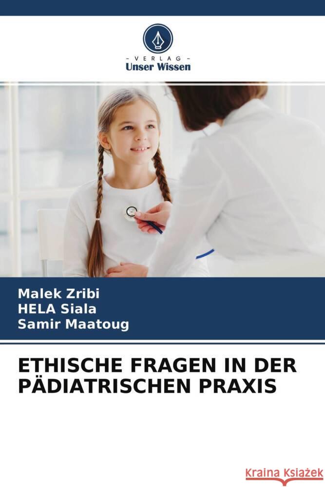 ETHISCHE FRAGEN IN DER PÄDIATRISCHEN PRAXIS Zribi, Malek, Siala, Hela, Maatoug, Samir 9786204324692 Verlag Unser Wissen - książka
