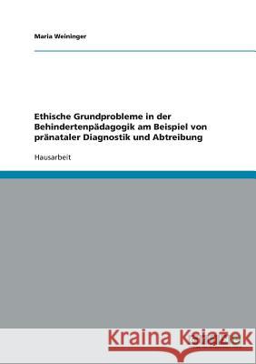 Ethische Grundprobleme in der Behindertenpädagogik am Beispiel von pränataler Diagnostik und Abtreibung Maria Weininger 9783638676649 Grin Verlag - książka