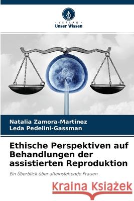 Ethische Perspektiven auf Behandlungen der assistierten Reproduktion Natalia Zamora-Martínez, Leda Pedelini-Gassman 9786203003161 Verlag Unser Wissen - książka