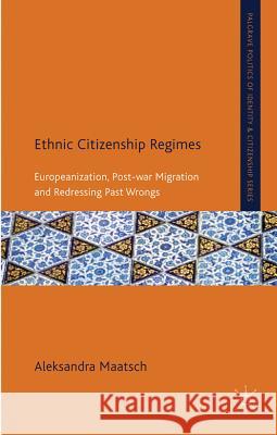 Ethnic Citizenship Regimes: Europeanization, Post-War Migration and Redressing Past Wrongs Maatsch, A. 9780230284241 Palgrave Politics of Identity and Citizenship - książka