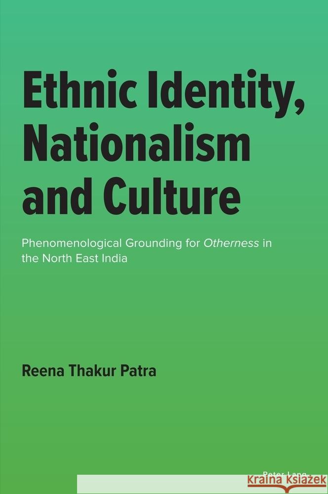 Ethnic Identity, Nationalism and Culture: Phenomenological Grounding for Otherness in the North East India Reena Thakur Patra 9781803747453 Peter Lang Ltd, International Academic Publis - książka
